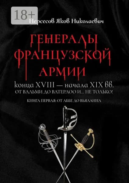 Генералы французской армии конца XVIII начала XIX вв.: от Вальми до Ватерлоо и... не только! Книга первая: от Аббе до Вьяланна | Нерсесов Яков Николаевич | Электронная книга