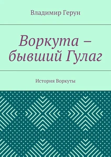 Воркута бывший Гулаг. История Воркуты | Герун Владимир | Электронная книга