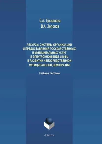 Ресурсы системы организации и предоставления государственных и муниципальных услуг в электронном виде и МФЦ в развитии непосредственной муниципальной демократии | Трыканова Светлана Анатольевна, Холопов Владимир Анатольевич | Электронная книга