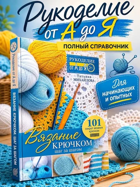 Рукоделие (от А до Я) Вязание крючком: шаг за шагом | Михайлова Татьяна Викторовна