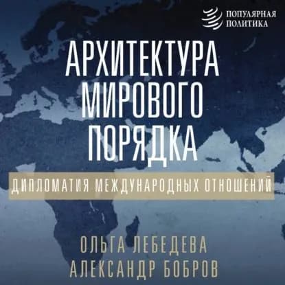 Архитектура мирового порядка. Дипломатия международных отношений | Лебедева Ольга, Бобров Александр Александрович | Электронная аудиокнига