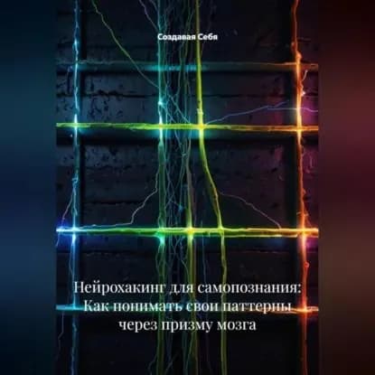 Нейрохакинг для самопознания: Как понимать свои паттерны через призму мозга | Создавая себя | Электронная аудиокнига