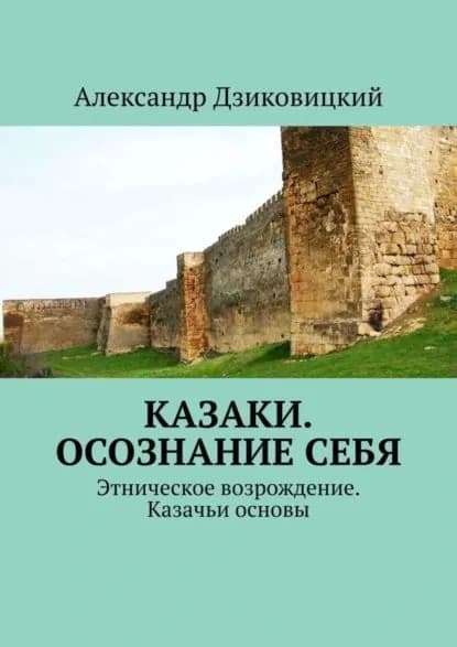 Казаки. Осознание себя. Этническое возрождение. Казачьи основы | Дзиковицкий Александр Витальевич | Электронная книга