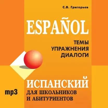 Испанский для школьников и абитуриентов | Григорьев Сергей Вячеславович | Электронная аудиокнига