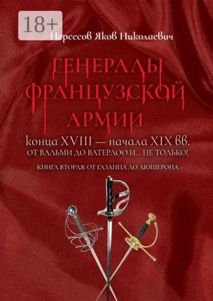 Генералы французской армии конца XVIII начала XIX вв.: от Вальми до Ватерлоо и... не только! Книга вторая: от Газана до Дюшерона | Нерсесов Яков Николаевич | Электронная книга