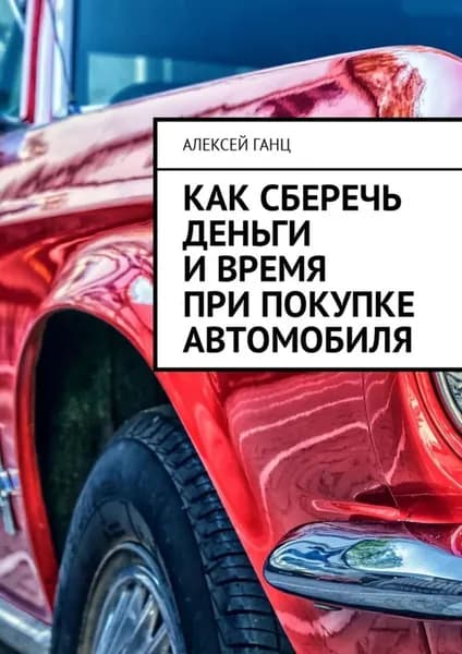 Как сберечь деньги и время при покупке автомобиля | Ганц Алексей | Электронная книга