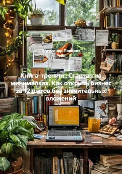 Книга-тренинг: Стартап на минималках. Как открыть бизнес за 12 шагов без значительных вложений | Поворот Реки Александр | Электронная книга