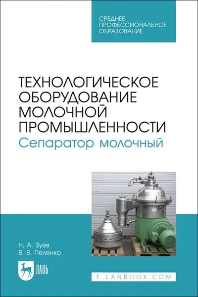 Технологическое оборудование молочной промышленности. Сепаратор молочный. Учебное пособие для СПО, 2-е изд., стер. | Зуев Николай Александрович, Пеленко Валерий Викторович