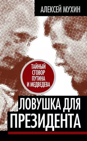 Ловушка для Президента. Тайный сговор Путина и Медведева | Мухин Алексей Алексеевич | Электронная книга