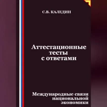 Аттестационные тесты с ответами. Международные связи национальной экономики | Каледин Сергей Евгеньевич | Электронная аудиокнига