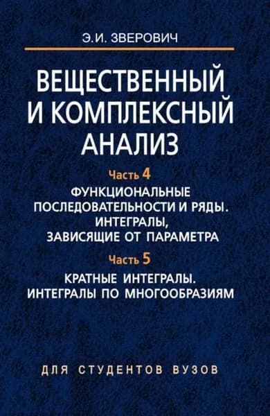 Вещественный и комплексный анализ. Часть 4. Функциональные последовательности и ряды. Интегралы, зависящие от параметра. Часть 5. Кратные интегралы. Интегралы по многообразиям | Зверович Э. И. | Электронная книга