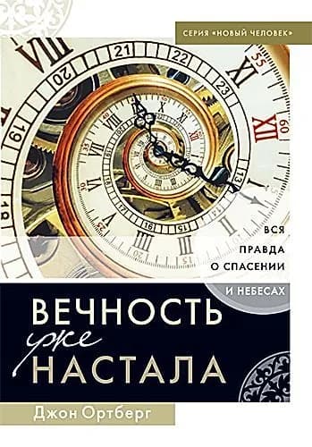 ВЕЧНОСТЬ УЖЕ НАСТАЛА | Ортберг Джон