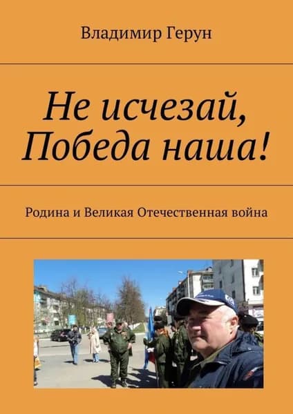 Не исчезай, Победа наша! Родина и Великая Отечественная война | Герун Владимир | Электронная книга