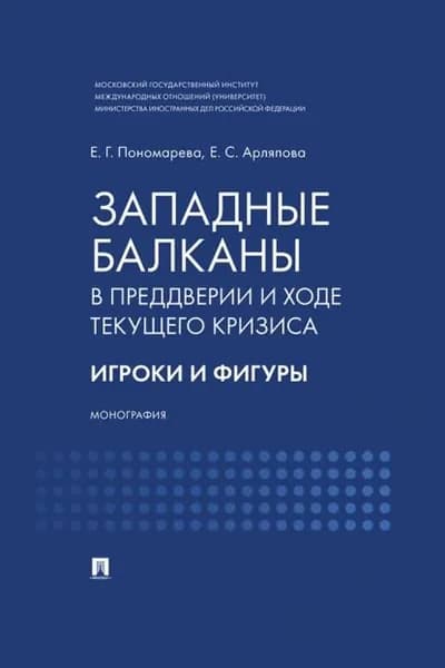 Западные Балканы в преддверии и ходе текущего кризиса. Игроки и фигуры | Пономарева Елена Александровна, Е. Арляпова | Электронная книга
