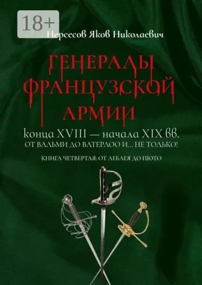Генералы французской армии конца XVIII начала XIX вв.: от Вальми до Ватерлоо и... не только! Книга четвертая: от Леблея до Пюто | Нерсесов Яков Николаевич | Электронная книга