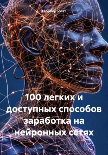 100 легких и доступных способов заработка на нейронных сетях | Богат Георгий | Электронная книга