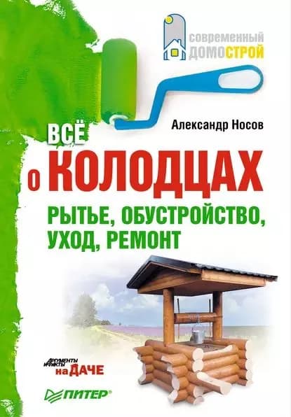 Все о колодцах. Рытье, обустройство, уход, ремонт | Носов Александр | Электронная книга