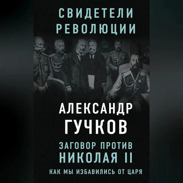 Заговор против Николая II. Как мы избавились от царя | Гучков Александр Иванович | Электронная аудиокнига