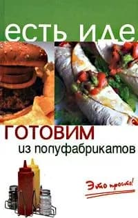 Есть Идея. Готовим из полуфабрикатов Это просто! (Плотникова Т.В.)