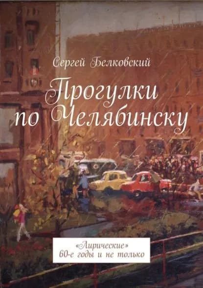 Прогулки по Челябинску. Лирические 60-е годы и не только | Белковский Сергей | Электронная книга