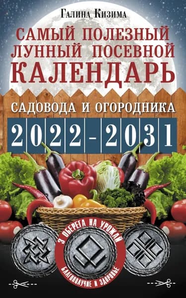 Самый полезный лунный посевной календарь садовода и огородника на 2022 2031 гг. С древними оберегами на урожай, защиту дома и здоровье | Кизима Галина Александровна | Электронная книга