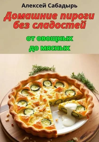 Домашние пироги без сладостей: от овощных до мясных | Сабадырь Алексей | Электронная книга