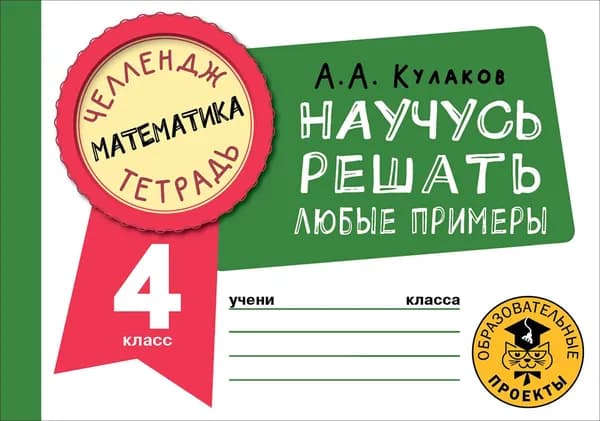Математика. 4 класс. Научусь решать любые примеры | Кулаков Алексей Алексеевич