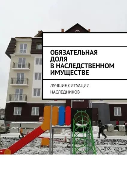 Обязательная доля в наследственном имуществе. Лучшие ситуации наследников | Аглоненко Марина Сергеевна | Электронная книга