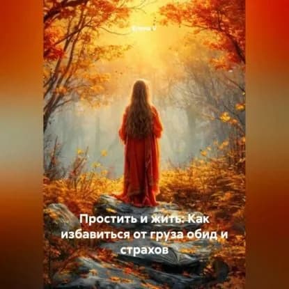 Простить и жить: Как избавиться от груза обид и страхов | елена V | Электронная аудиокнига