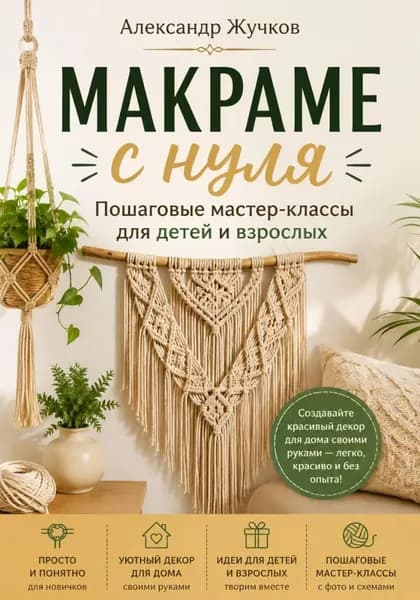 Макраме с нуля. Пошаговые мастер-классы для детей и взрослых | Жучков Александр | Электронная книга