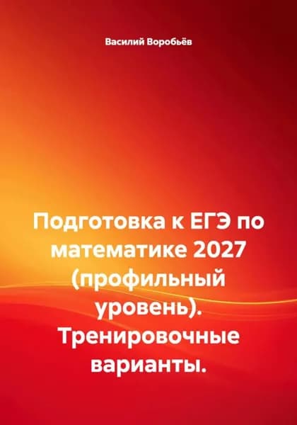 Подготовка к ЕГЭ по математике 2027 (профильный уровень). Тренировочные варианты | Василий Воробьёв | Электронная книга