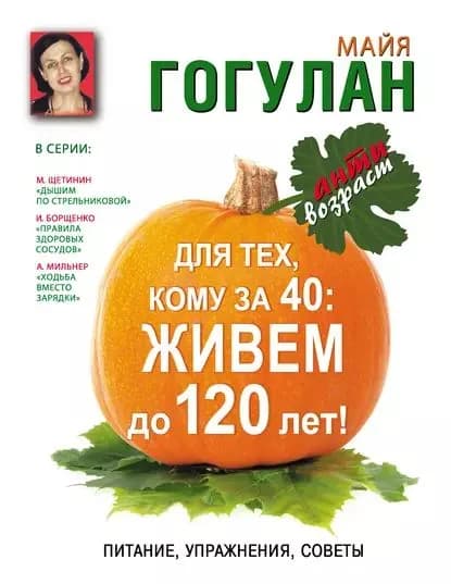 Для тех, кому за 40. Живем до 120 лет! Питание, упражнения, советы | Гогулан Майя Федоровна | Электронная книга