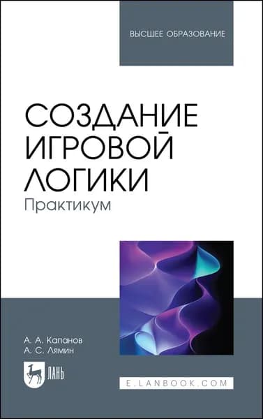 Создание игровой логики. Практикум. Учебное пособие для вузов, 2-е изд., стер. | Капанов Алексей Александрович, Лямин Александр Сергеевич