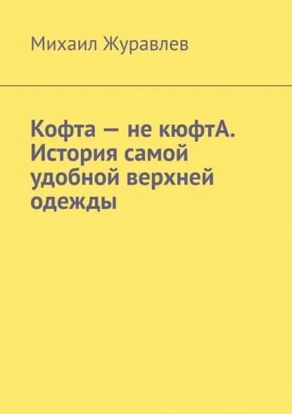 Кофта не кюфтА. История самой удобной верхней одежды | Журавлев Михаил | Электронная книга