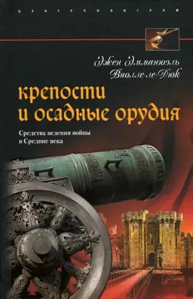 Крепости и осадные орудия. Средства ведения войны в Средние века | Виолле-ле-Дюк Эжен Эмманюэль | Электронная книга