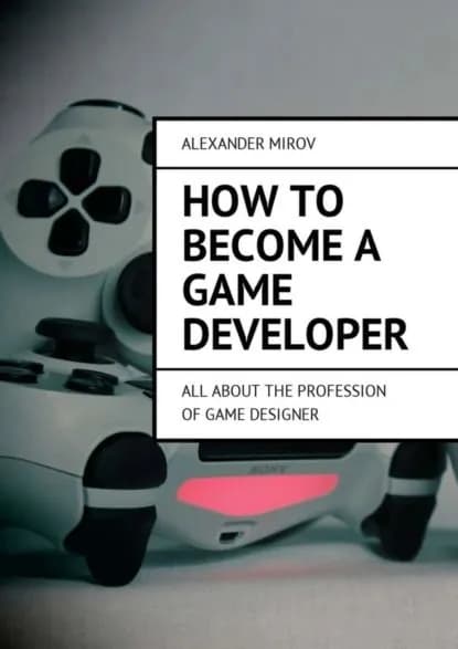 How to become a game developer. All about the profession of game designer | Mirov Alexander | Электронная книга