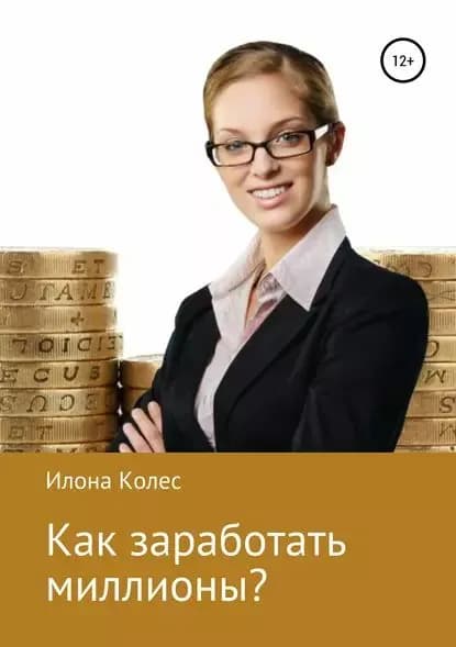 Как заработать миллионы? | Колес Илона Владимировна | Электронная книга