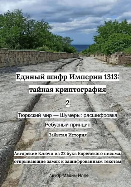 Единый шифр Империи 1313: тайная криптография 2 Тюркский мир Шумеры: расшифровка Ребусный принцип | Мадим Илле | Электронная книга
