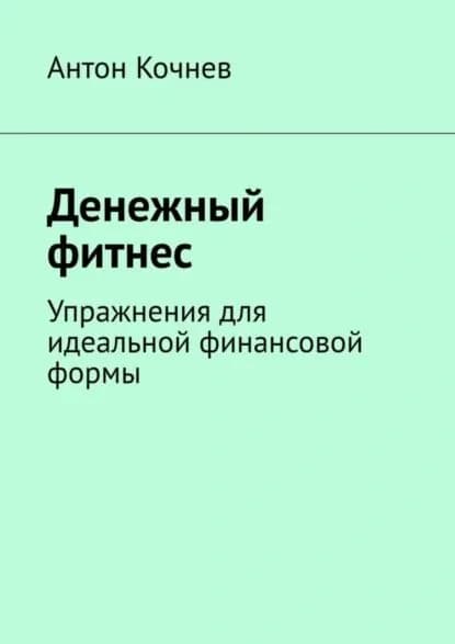 Денежный фитнес. Упражнения для идеальной финансовой формы | Кочнев Антон | Электронная книга