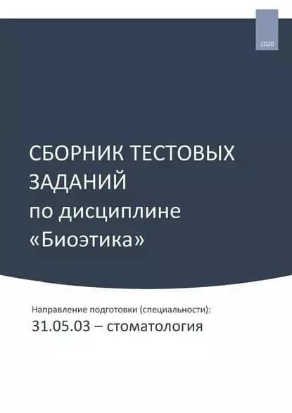 Сборник тестовых заданий по дисциплине Биоэтика . Направление подготовки (специальности): 31.05.03 стоматология | Фирсова Олеся Артуровна | Электронная книга
