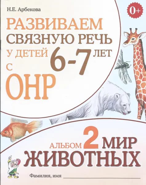 Развиваем связную речь у детей 6-7 лет с ОНР. Альбом 2. Мир животных. Арбекова Н.Е. | Арбекова Нелли Евгеньевна