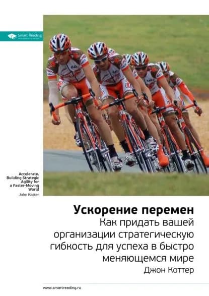Ключевые идеи книги: Ускорение перемен. Как придать вашей организации стратегическую гибкость для успеха в быстро меняющемся мире. Джон Коттер | Smart Reading | Электронная книга