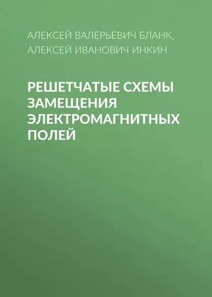 Решетчатые схемы замещения электромагнитных полей | Инкин Алексей Иванович, Бланк Алексей Валерьевич | Электронная книга