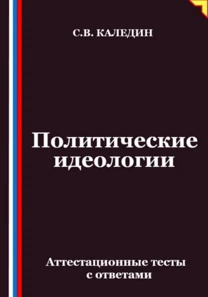 Политические идеологии. Аттестационные тесты с ответами | Каледин Сергей Евгеньевич | Электронная книга