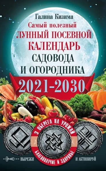 Самый полезный лунный посевной календарь садовода и огородника на 2021 2030 гг. С оберегами на урожай, благополучие дома и здоровья | Кизима Галина Александровна | Электронная книга