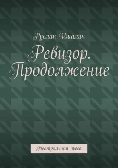 Ревизор. Продолжение. Театральная пьеса | Ишалин Руслан Борисович | Электронная книга