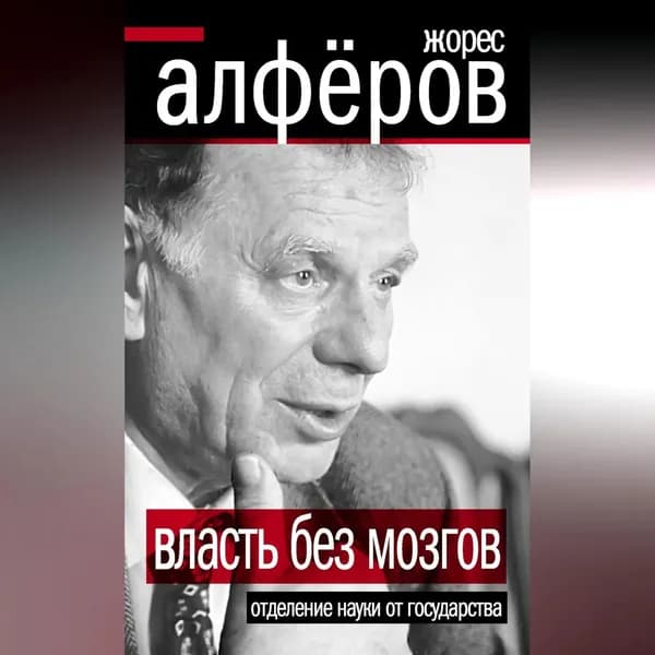 Власть без мозгов. Отделение науки от государства | Алферов Жорес Иванович | Электронная аудиокнига