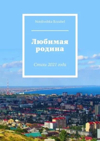 Любимая родина. Стихи 2021 года | Notdivohka Rozabel | Электронная книга