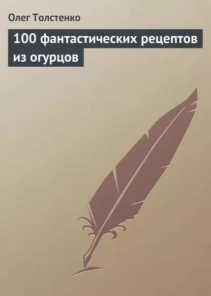 100 фантастических рецептов из огурцов | Толстенко Олег | Электронная книга