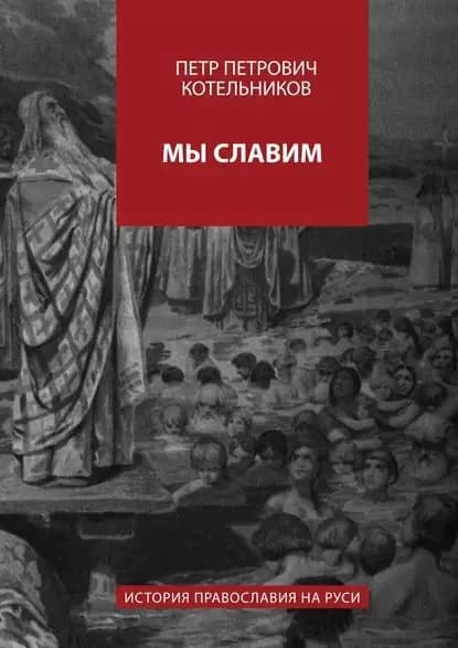 Мы славим. История православия на Руси | Котельников Петр Петрович | Электронная книга